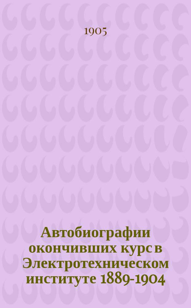 Автобиографии окончивших курс в Электротехническом институте 1889-1904
