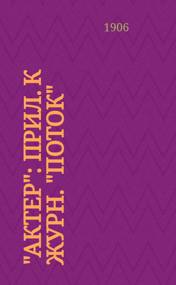 "Актер" : Прил. к журн. "Поток" : Отд., посвященный интересам сценического мира и искусству