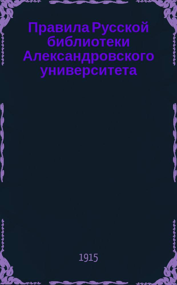 Правила Русской библиотеки Александровского университета : Утв. ... 2 мая 1904 г
