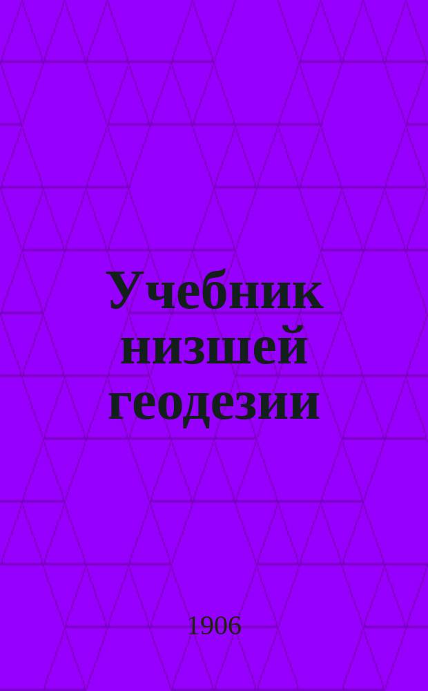 Учебник низшей геодезии : Сост. по проекту программ преподавания в средних с.-х.-техн. училищах Ф.П. Кеппена А. Бик, межевой инж., старший препод. геодезии в Константиновск. межевом ин-те в Москве
