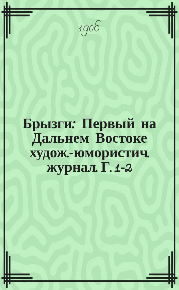 Брызги : Первый на Дальнем Востоке худож.-юмористич. журнал. Г. 1-2