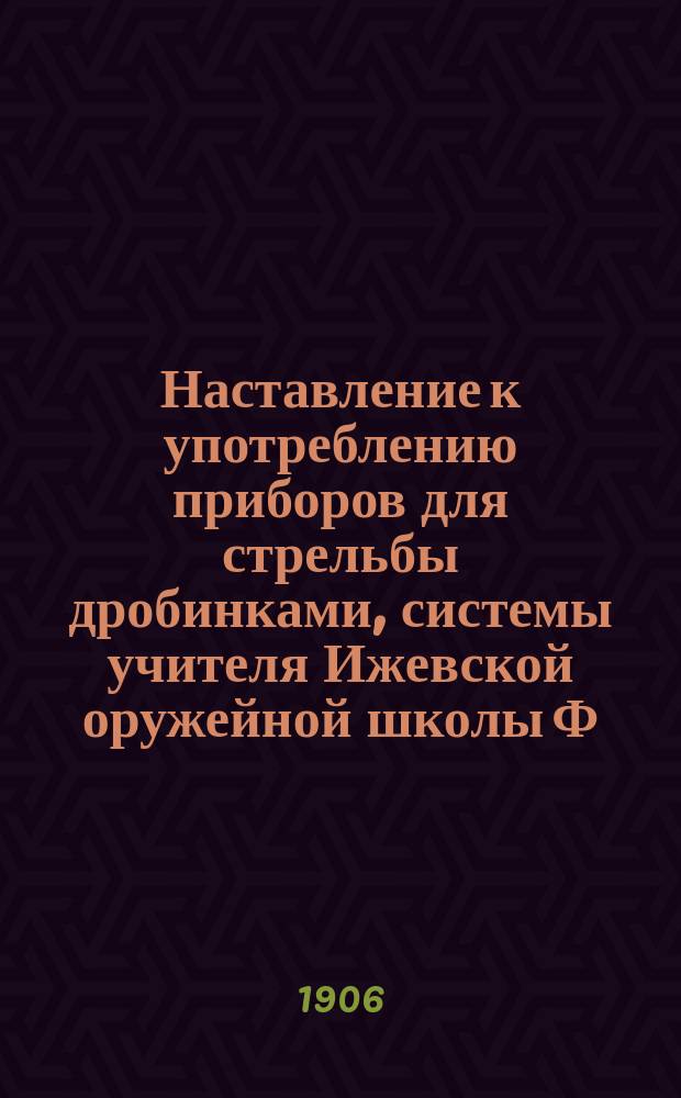 Наставление к употреблению приборов для стрельбы дробинками, системы учителя Ижевской оружейной школы Ф. Булатова