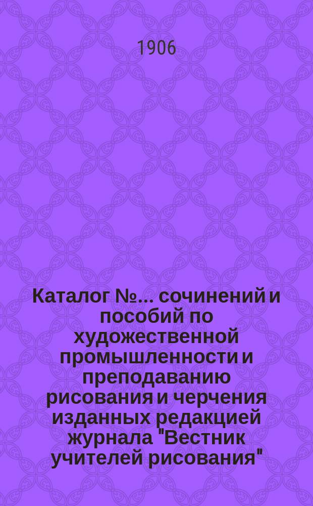 Каталог №... сочинений и пособий по художественной промышленности и преподаванию рисования и черчения изданных редакцией журнала "Вестник учителей рисования". № 2
