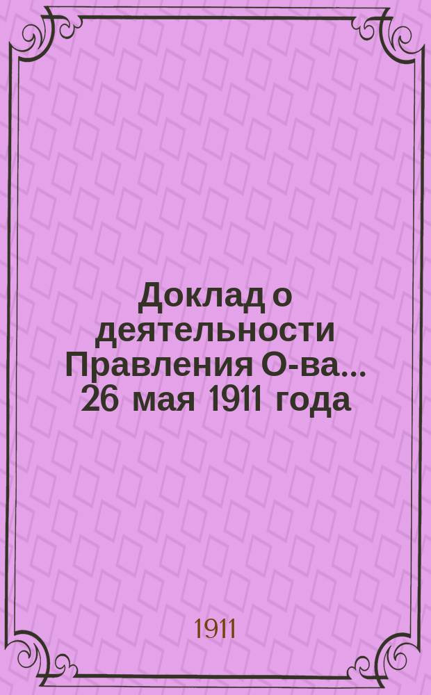 Доклад о деятельности Правления О-ва... ... 26 мая 1911 года : О деятельности в 1910 году