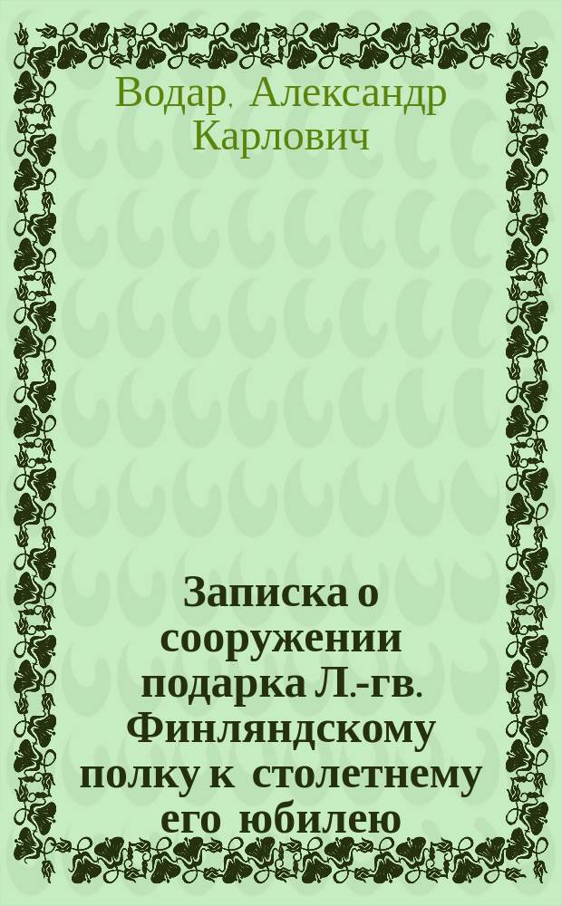 Записка о сооружении подарка Л.-гв. Финляндскому полку к столетнему его юбилею : 1806-1906 гг.