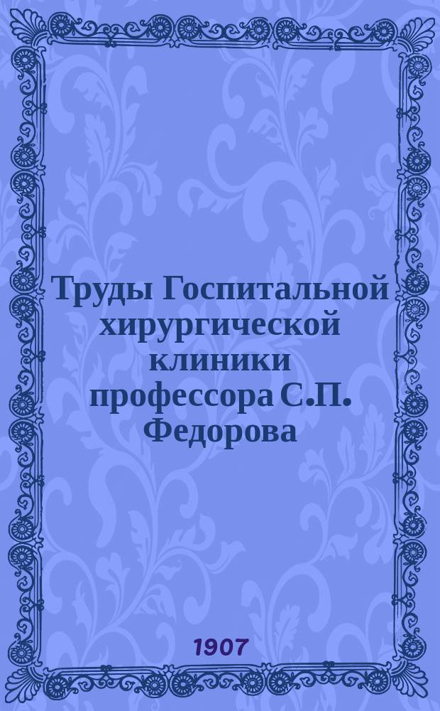 Труды Госпитальной хирургической клиники профессора С.П. Федорова : Т. 1-9. Т. 2. Ч. 1