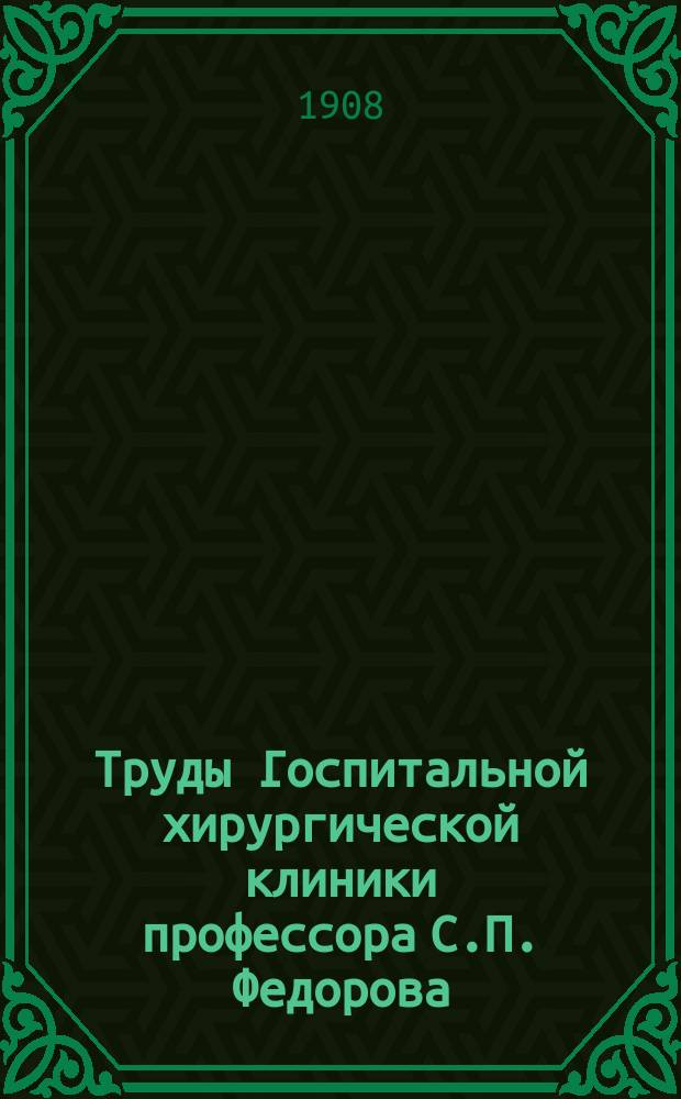 Труды Госпитальной хирургической клиники профессора С.П. Федорова : Т. 1-9. Т. 2. Ч. 2