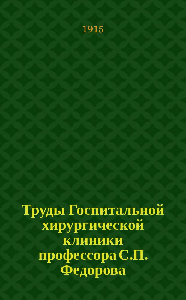 Труды Госпитальной хирургической клиники профессора С.П. Федорова : Т. 1-9. Т. 9