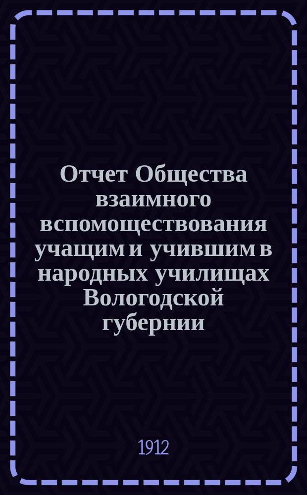 Отчет Общества взаимного вспомоществования учащим и учившим в народных училищах Вологодской губернии... ... за 1911 год