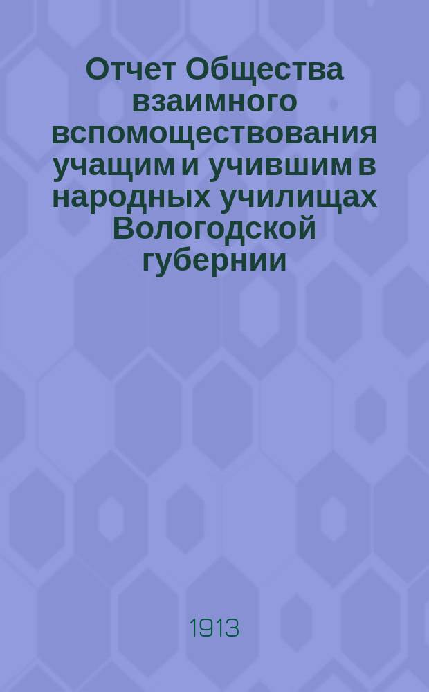 Отчет Общества взаимного вспомоществования учащим и учившим в народных училищах Вологодской губернии... ... за 1912 год