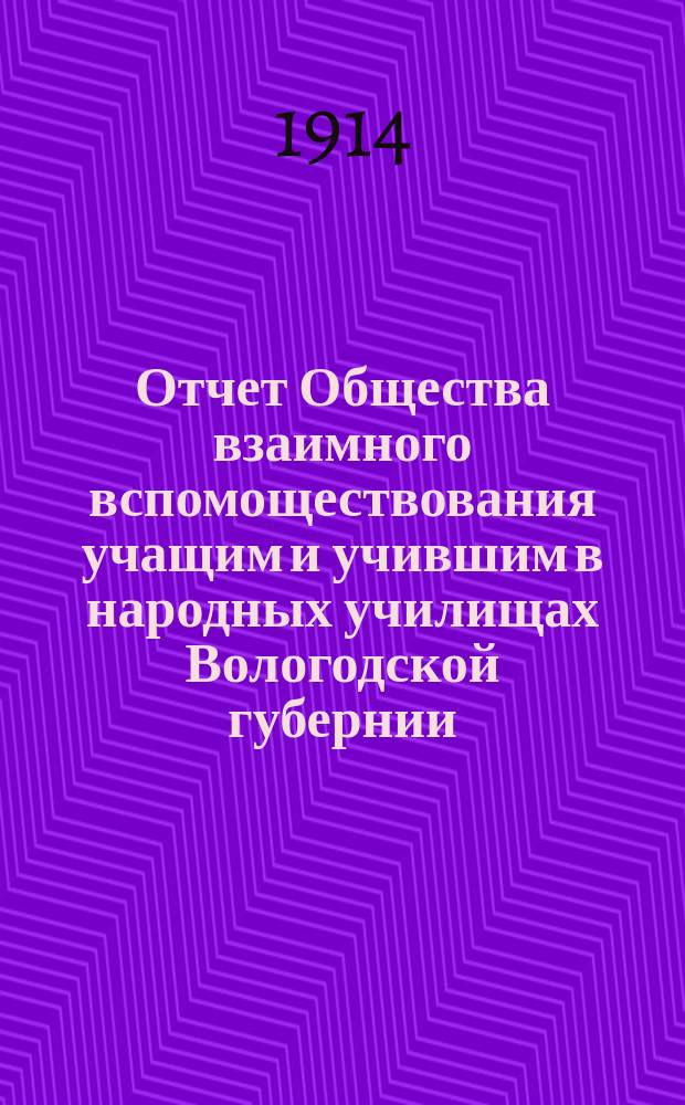 Отчет Общества взаимного вспомоществования учащим и учившим в народных училищах Вологодской губернии... ... за 1913 год