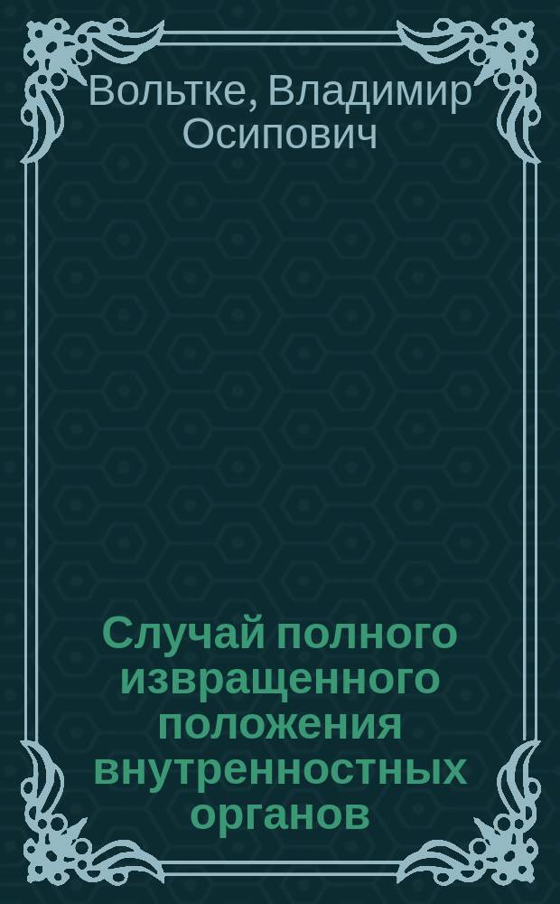 Случай полного извращенного положения внутренностных органов : Демонстрирован в заседании О-ва русских врачей в Москве 17 февр. 1906 г