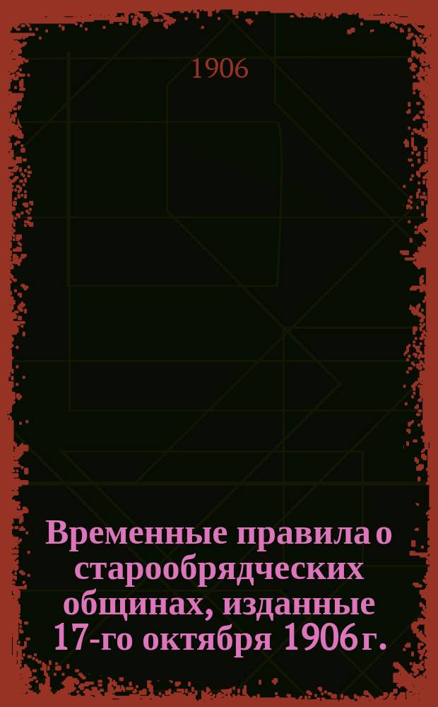 Временные правила о старообрядческих общинах, изданные 17-го октября 1906 г. (Правительств. Вестник, № 230)