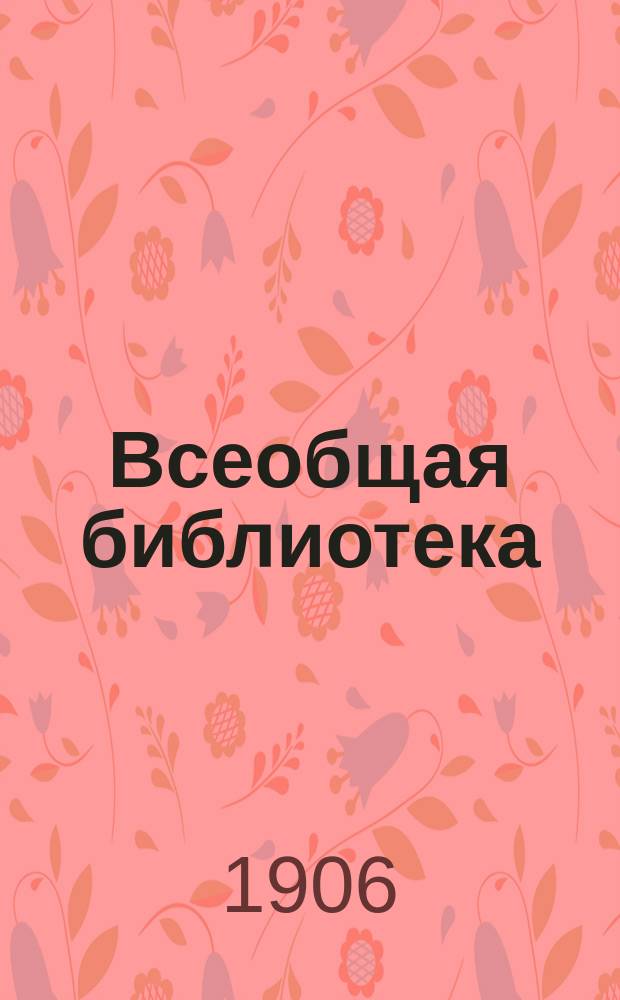 Всеобщая библиотека : Беспл. прил. к журн. "Всемирная Новь". [1906]. Кн. 4