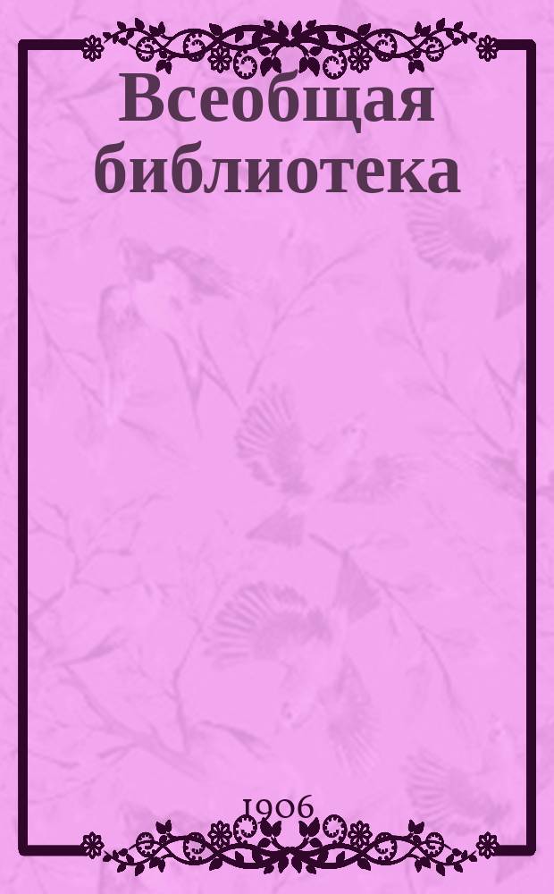 Всеобщая библиотека : Двухнед. ил. лит.-полит. журнал
