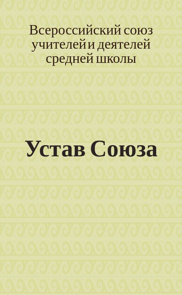 Устав Союза; Объяснительная записка к уставу; Резолюции, принятые 1-м Всероссийским съездом учителей и деятелей средней школы / Всерос. союз. учителей и деятелей сред. школы
