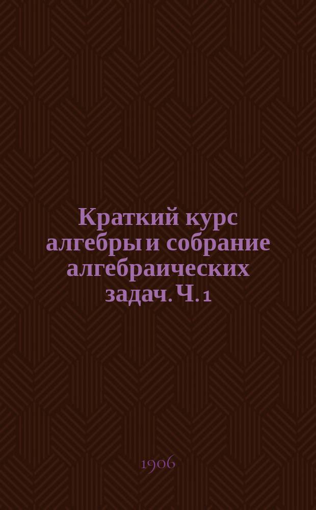 Краткий курс алгебры и собрание алгебраических задач. Ч. 1 : Теория