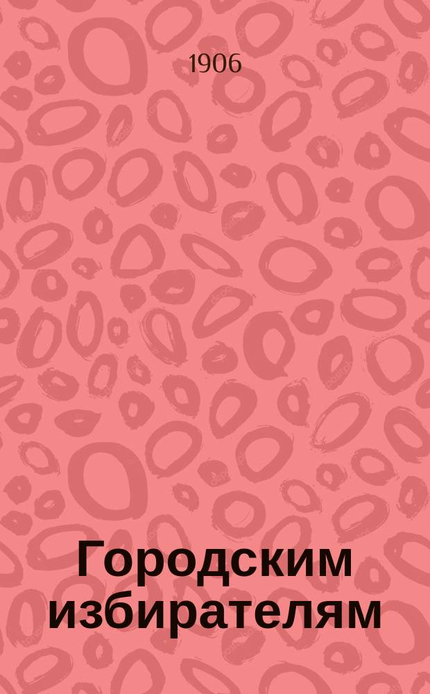 Городским избирателям : Голос русских монархических партий в г. Киеве