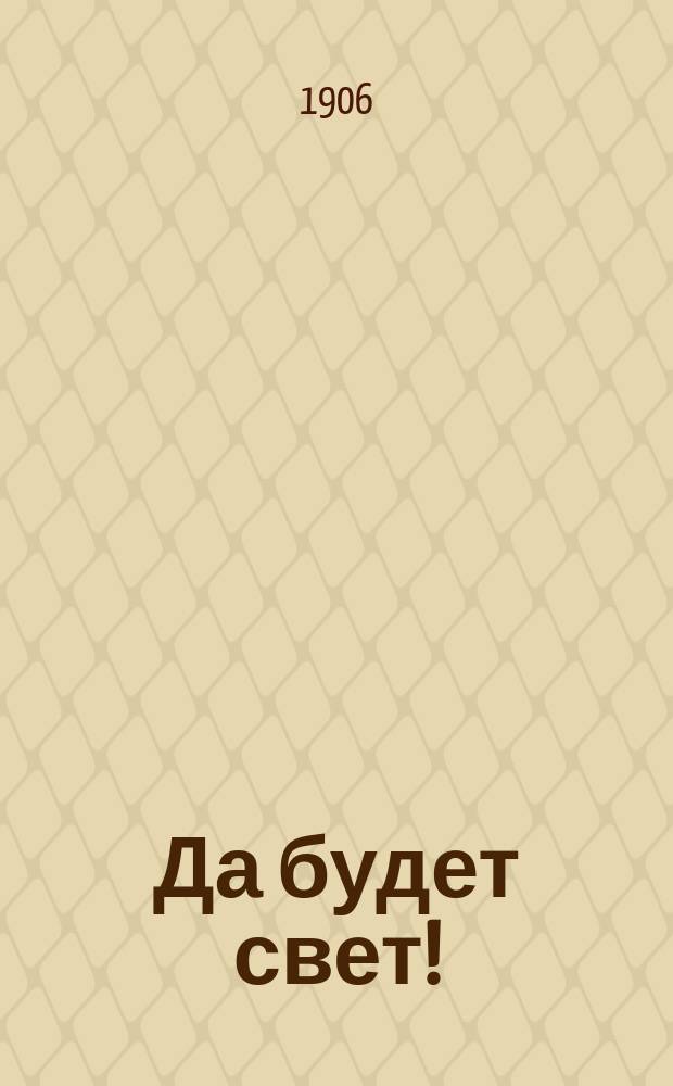 Да будет свет! : Еженед. полит., лит. и обществ. журн