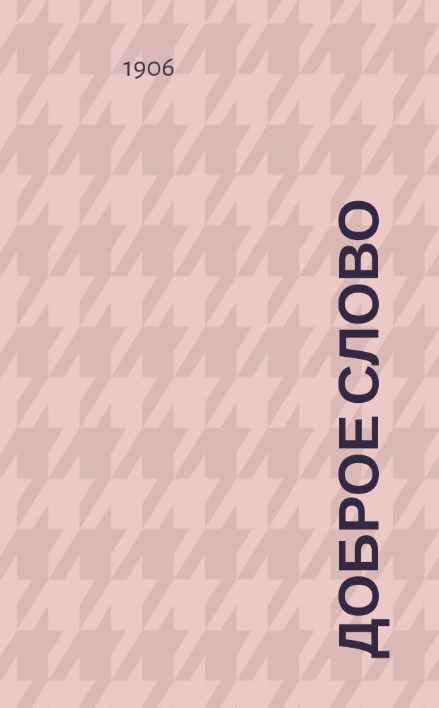 Доброе слово : Духовно-нравственный и патриотический журнал. Г. 1-6