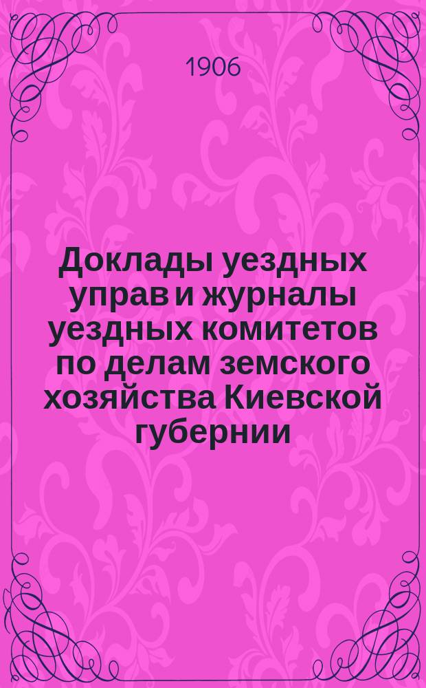Доклады уездных управ и журналы уездных комитетов по делам земского хозяйства Киевской губернии...