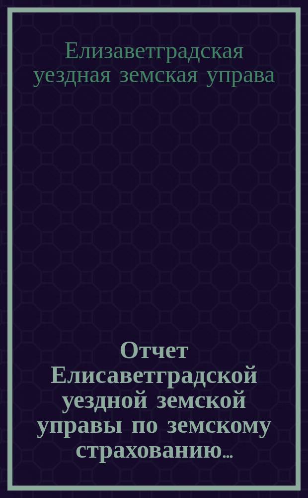 Отчет Елисаветградской уездной земской управы по земскому страхованию...