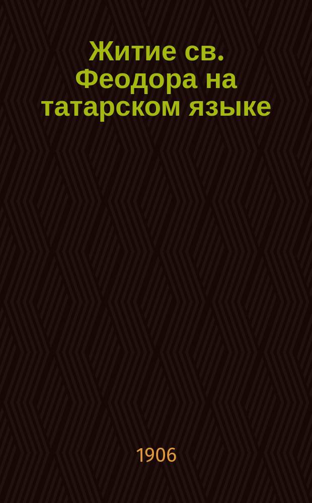 Житие св. Феодора на татарском языке : Благословение обители во имя трех Казанских святителей (что в Лаишев. уезде при д. Малое Некрасово)