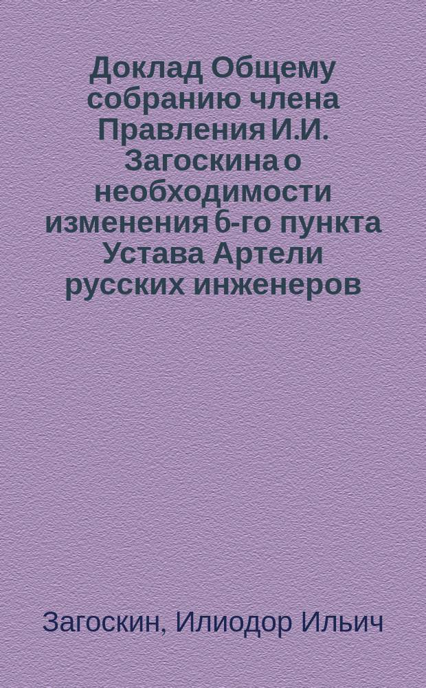 Доклад Общему собранию члена Правления И.И. Загоскина о необходимости изменения 6-го пункта Устава Артели русских инженеров