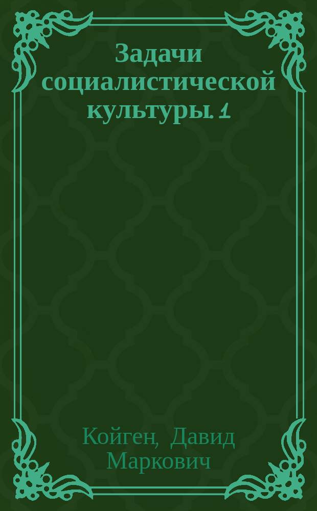 Задачи социалистической культуры. 1 : Мировоззрение социализма