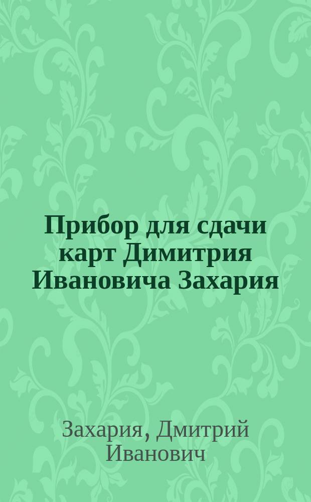 Прибор для сдачи карт Димитрия Ивановича Захария : Объявление