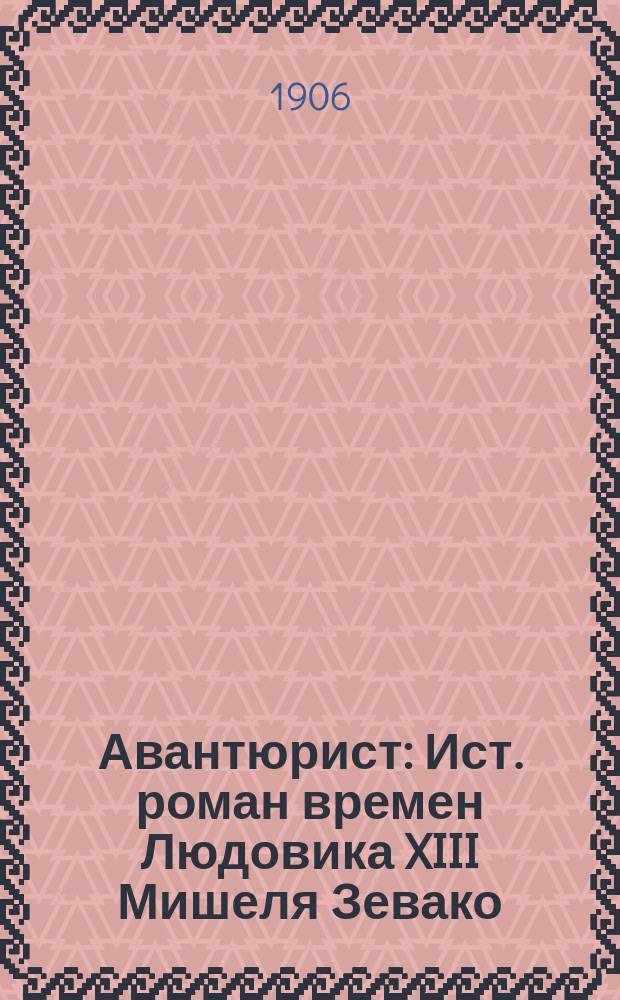 Авантюрист : Ист. роман времен Людовика XIII Мишеля Зевако : (Пер. с фр.). Вып. 1-