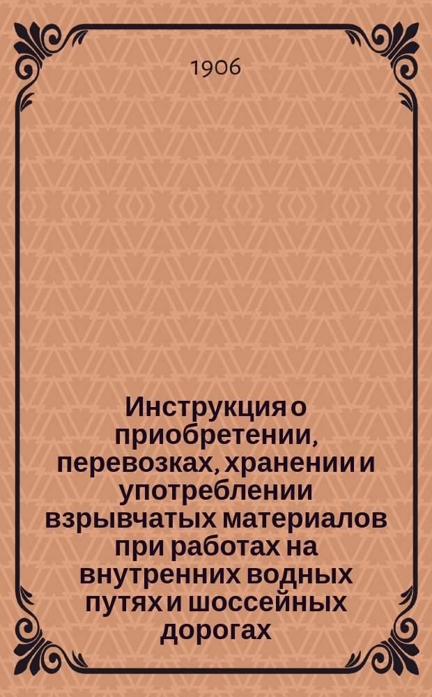 Инструкция о приобретении, перевозках, хранении и употреблении взрывчатых материалов при работах на внутренних водных путях и шоссейных дорогах : Утв. министром путей сообщ