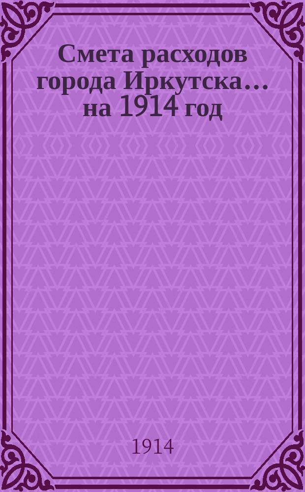 Смета расходов города Иркутска... ... на 1914 год