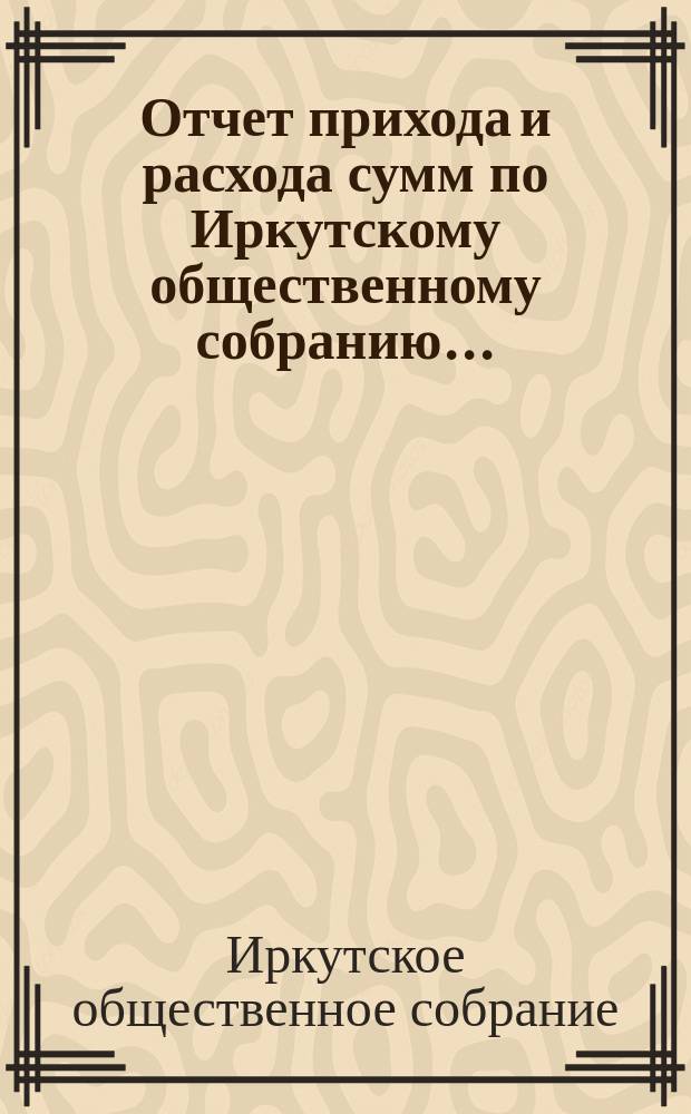 Отчет прихода и расхода сумм по Иркутскому общественному собранию...