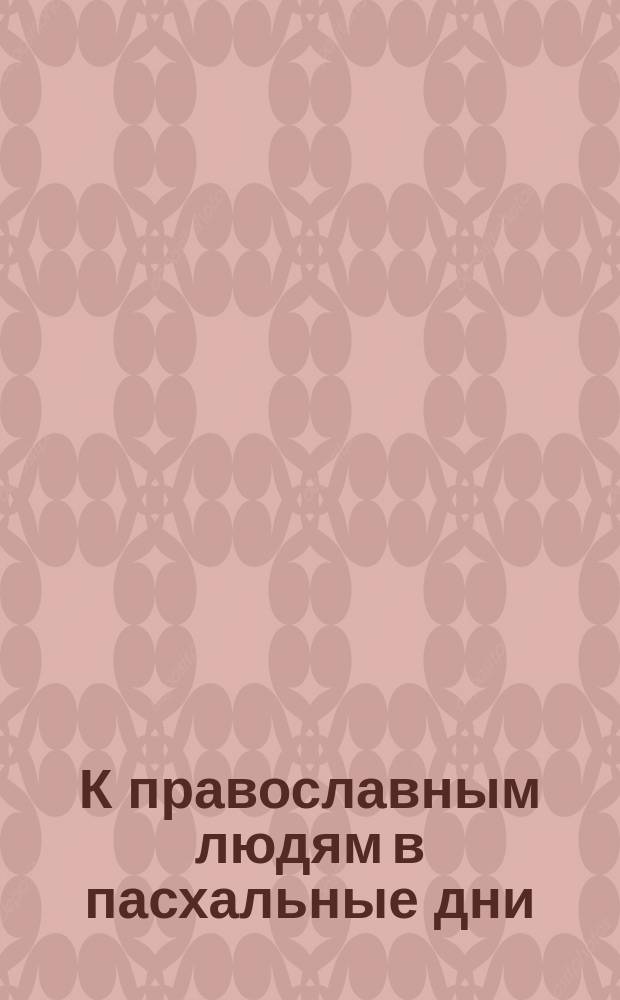 К православным людям в пасхальные дни : Слово четвертое