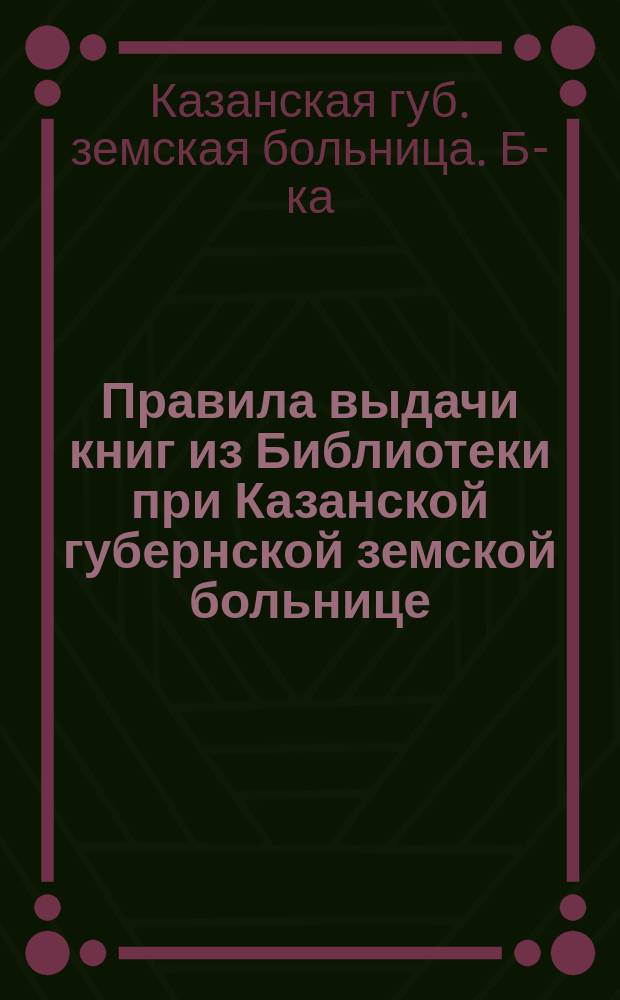 Правила [выдачи книг из Библиотеки при Казанской губернской земской больнице]