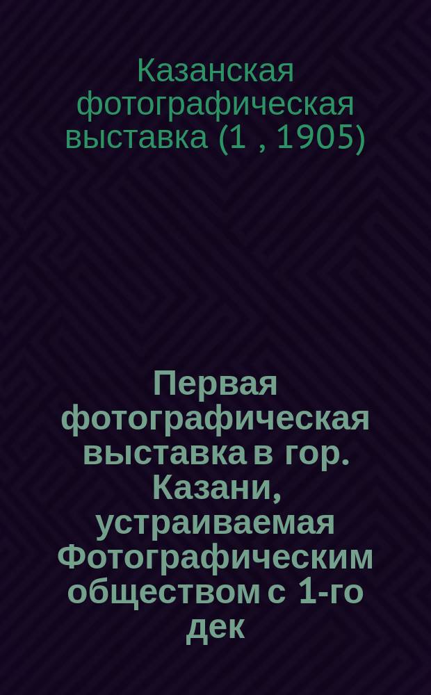Первая фотографическая выставка в гор. Казани, [устраиваемая Фотографическим обществом с 1-го дек. 1905 г.] : Правила выставки
