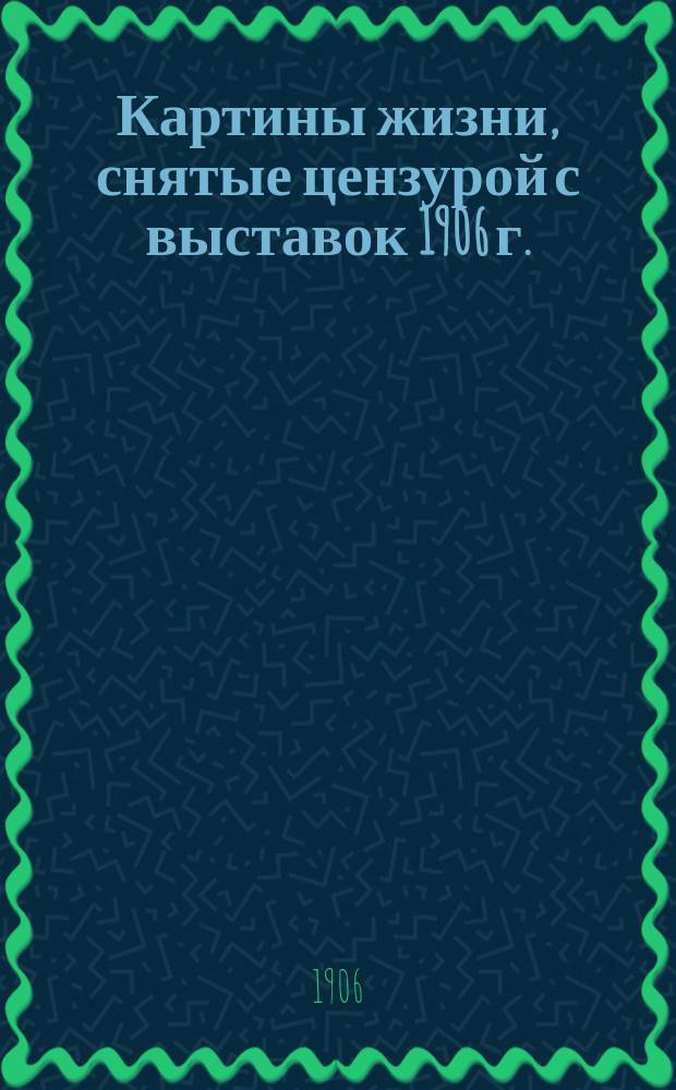 Картины жизни, снятые цензурой с выставок 1906 г. : Альбом репродукций