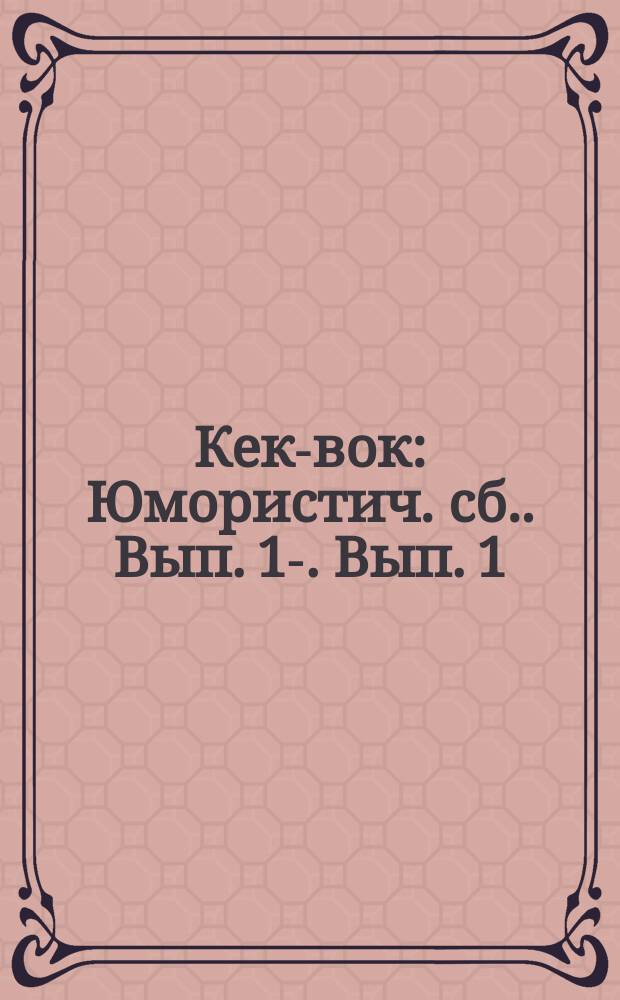 Кек-вок : [Юмористич. сб.]. Вып. 1-. Вып. 1