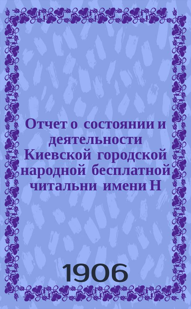 Отчет о состоянии и деятельности Киевской городской народной бесплатной читальни имени Н.В. Гоголя