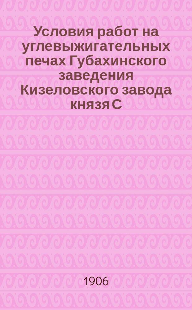 Условия работ на углевыжигательных печах Губахинского заведения Кизеловского завода князя С.С. Абамелек-Лазарева, находящегося в Пермской губернии, Соликамского уезда