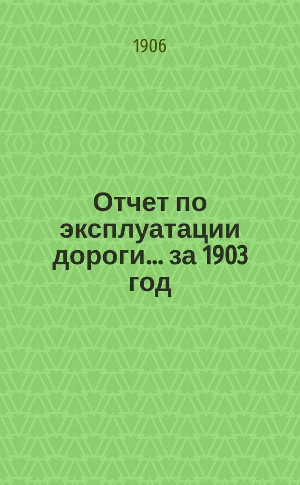 Отчет по эксплуатации дороги... ... за 1903 год
