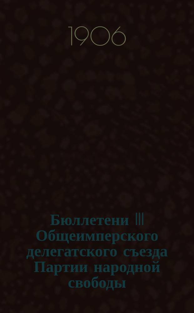 Бюллетени III Общеимперского делегатского съезда Партии народной свободы : № 1-6, 8