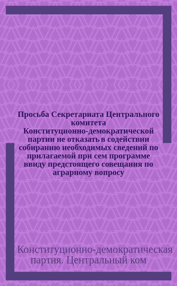 [Просьба Секретариата Центрального комитета Конституционно-демократической партии не отказать в содействии собиранию необходимых сведений по прилагаемой при сем программе ввиду предстоящего совещания по аграрному вопросу