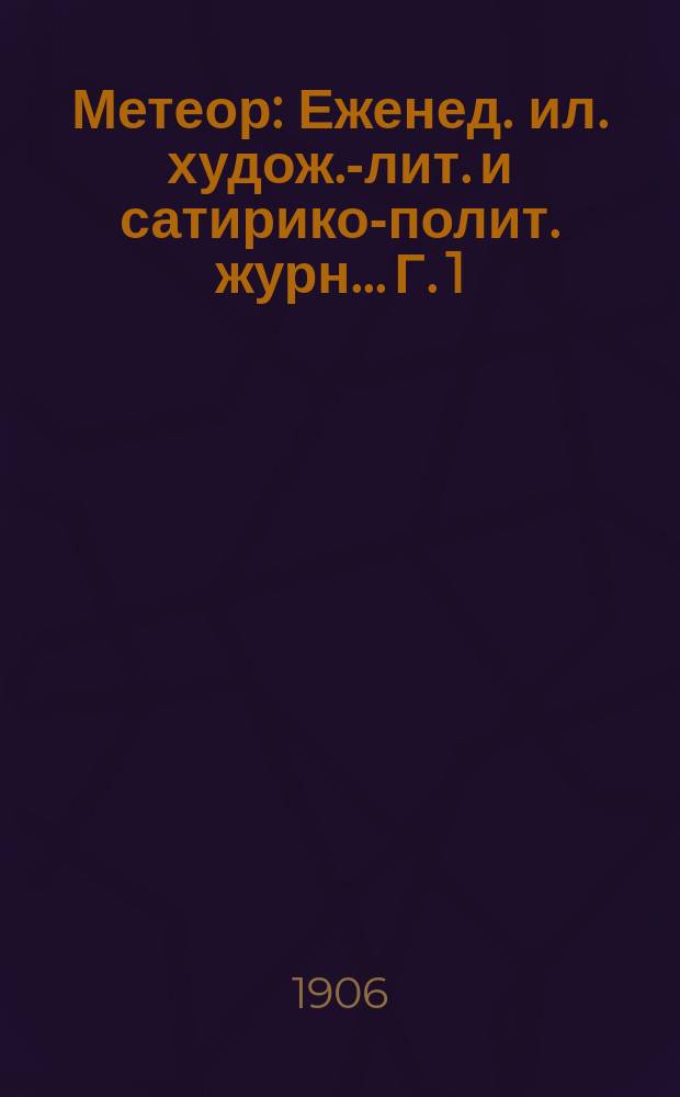 Метеор : Еженед. ил. худож.-лит. и сатирико-полит. журн.. Г. 1