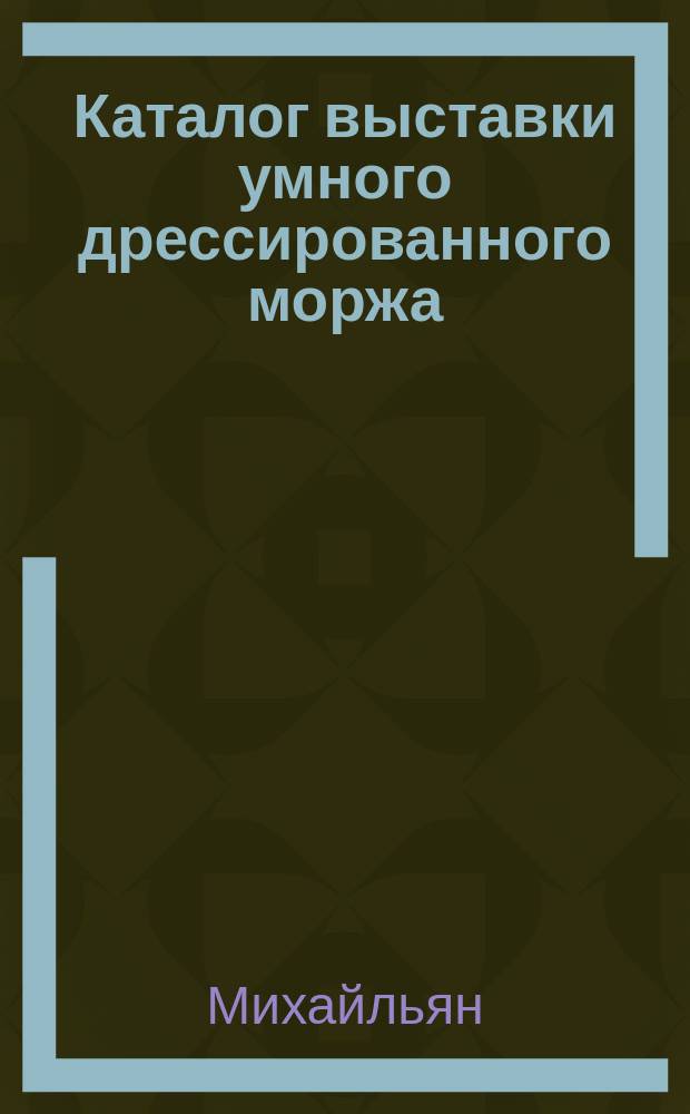 Каталог выставки умного дрессированного моржа : Стихотворение и статья о морже