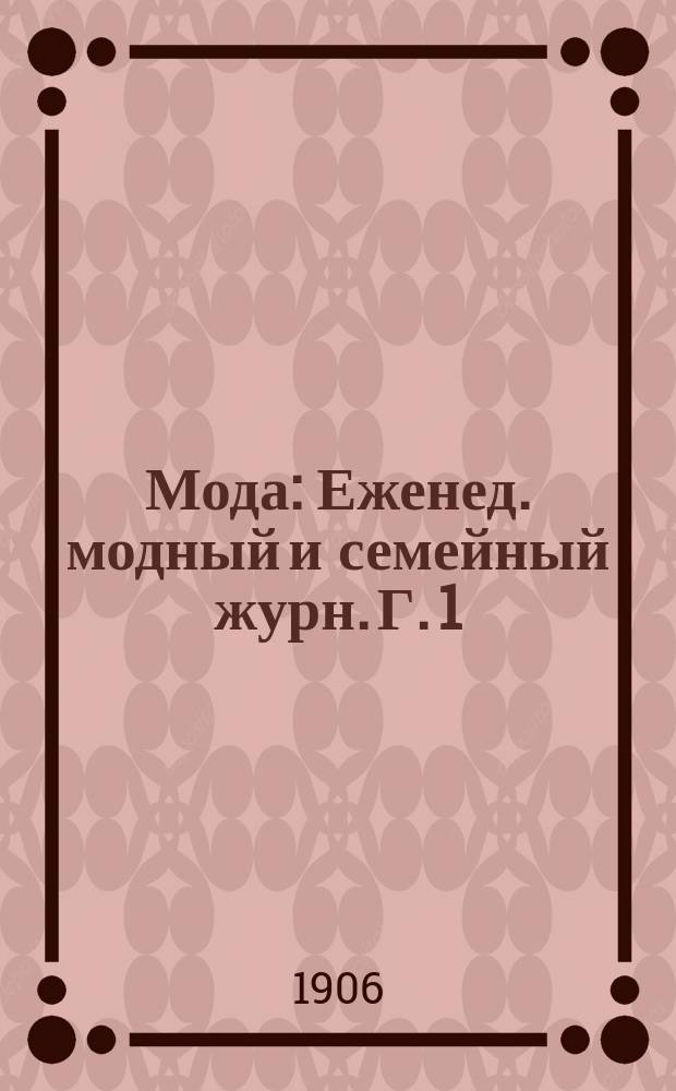 Мода : Еженед. модный и семейный журн. Г. 1