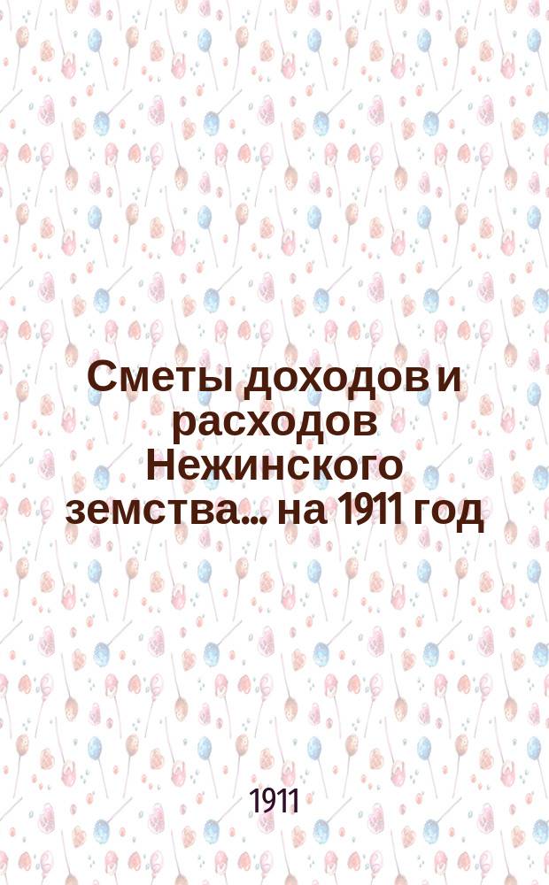 Сметы доходов и расходов Нежинского земства... ... на 1911 год