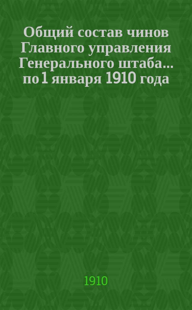 Общий состав чинов Главного управления Генерального штаба... по 1 января 1910 года