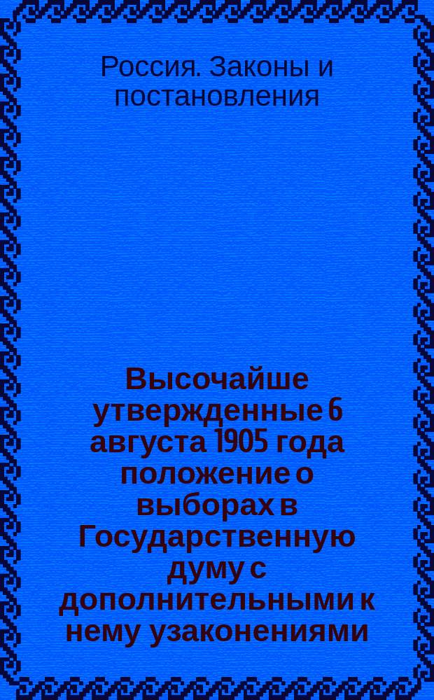 Высочайше утвержденные 6 августа 1905 года положение о выборах в Государственную думу с дополнительными к нему узаконениями